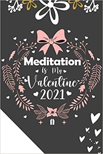 Meditation is My Valentine 2021: lined Notebook as a gift For Valentine 2021, journal valentine's day in 2021 for who loves Meditation | writing your daily Notes during quarantine ,120 pages, 6x9