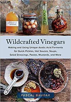 تحميل Wildcrafted Vinegars: Making and Using Unique Acetic Acid Ferments for Quick Pickles, Hot Sauces, Soups, Salad Dressings, Pastes, Mustards, and More