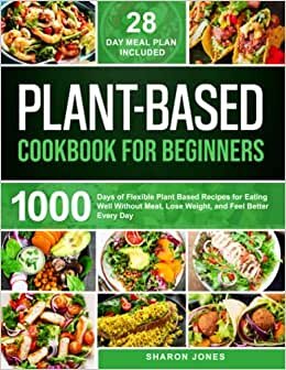 تحميل Plant-Based Cookbook for Beginners: 1000 Days of Flexible Plant-Based Recipes for Eating Well Without Meat, Lose Weight, and Feel Better Every Day | 28 Day Meal Plan Included