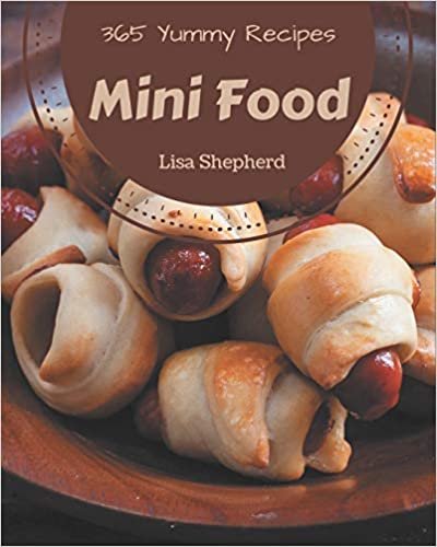 365 Yummy Mini Food Recipes: Unlocking Appetizing Recipes in The Best Yummy Mini Food Cookbook! indir
