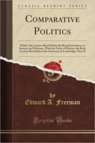 Comparative Politics: Politic, Six Lectures Read Before the Royal Institution, in January and February, With the Unity of History, the Rede Lecture ... of Cambridge, May 29 (Classic Reprint) indir