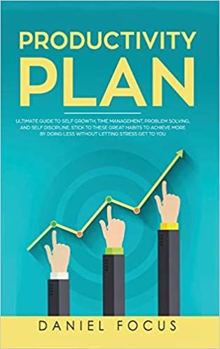 indir The Productivity Plan: Ultimate Guide to Self Growth, Time Management, Problem Solving, and Self Discipline. Stick to these Great Habits to Achieve More by Doing Less Without Letting Stress Get to You