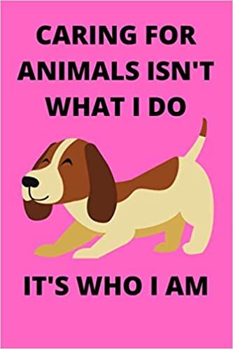 CARING FOR ANIMALS ISN'T WHAT I DO IT'S WHO I AM: Funny Vet Journal Note Book Diary Log S Tracker Gift Present Party Prize 6x9 Inches 100 Pages