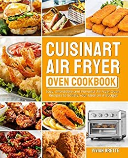 Cuisinart Air Fryer Oven Cookbook: Easy, Affordable and Flavorful Air Fryer Oven Recipes to Satisfy Your Meal on A Budget (English Edition)