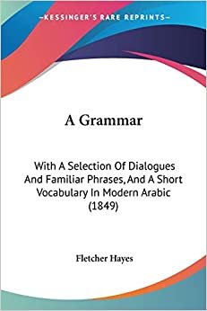 تحميل A Grammar: With A Selection Of Dialogues And Familiar Phrases, And A Short Vocabulary In Modern Arabic (1849)