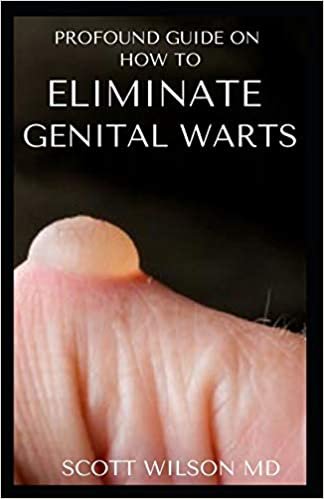 PROFOUND GUIDE TO ELIMINATE GENITAL WARTS: The Ultimate Guide To Eliminate Genital Warts