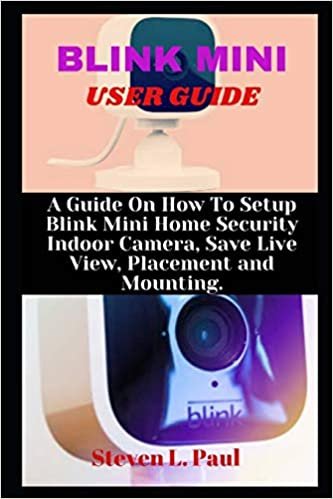 BLINK MINI USER GUIDE: A Guide On How To Setup Blink Mini Home Security Indoor Camera, Save Live View, Placement And Mounting
