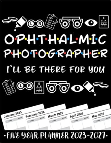 Ophthalmic Photographer I'll Be There For You 5 Year Monthly Planner 2023 - 2027: Funny Ophthalmology Gift Weekly Planner A4 Size Schedule Calendar Views to Write in Ideas
