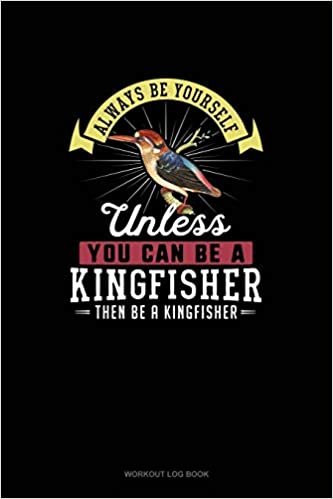 اقرأ Always Be Yourself Unless You Can Be A Kingfisher Then Be A Kingfisher: Workout Log Book الكتاب الاليكتروني 
