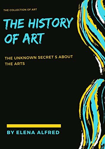 THE HISTORY OF ART : THE UNKNOWN SECRETS ABOUT THE ARTS (English Edition)