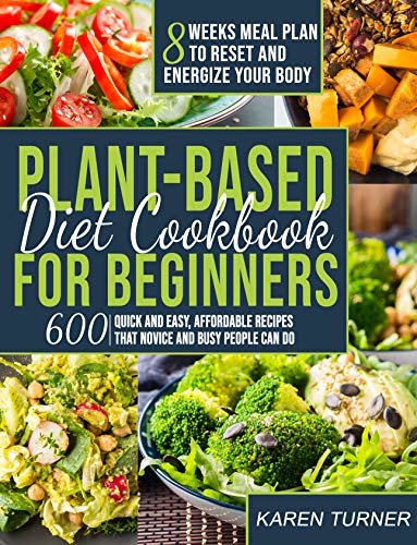 PLANT BASED DIET COOKBOOK FOR BEGINNERS: 600 Quick and Easy, Affordable Recipes That Novice and Busy People Can Do - 8 Weeks Meal Plan to Reset and Energize Your Body (English Edition)