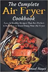 ダウンロード  The Complete Air Fryer Cookbook: Easy & Healthy Recipes That Are Perfect to Bake Fry or Roast Using Your Air Fryer 本