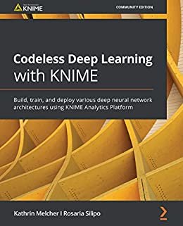 Codeless Deep Learning with KNIME: Build, train, and deploy various deep neural network architectures using KNIME Analytics Platform (English Edition)