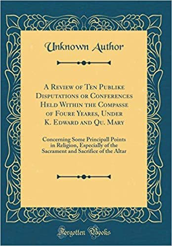 A Review of Ten Publike Disputations or Conferences Held Within the Compasse of Foure Yeares, Under K. Edward and Qu. Mary: Concerning Some Principall ... and Sacrifice of the Altar (Classic Reprint) indir