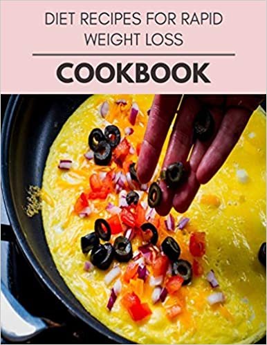 Diet Recipes For Rapid Weight Loss Cookbook: Quick & Easy Recipes to Boost Weight Loss that Anyone Can Cook