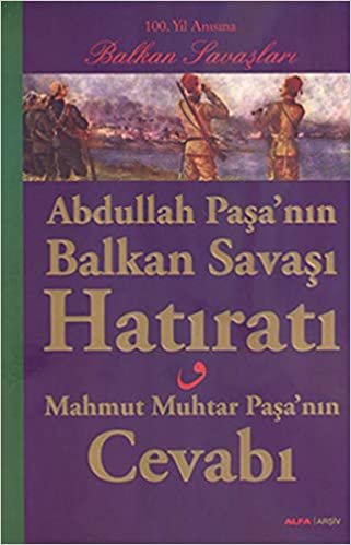 indir Abdullah Paşa’nın Balkan Savaşı Hatıratı: Mahmut Muhtar Paşa&#39;nın Cevabı