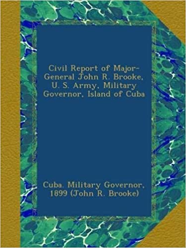 indir Civil Report of Major-General John R. Brooke, U. S. Army, Military Governor, Island of Cuba