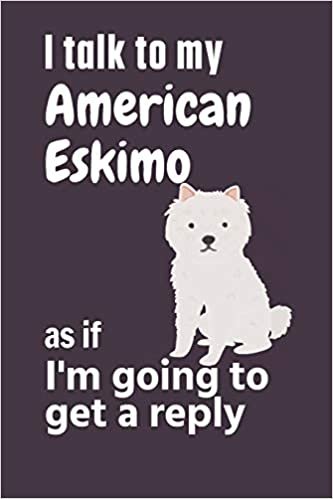 تحميل I talk to my American Eskimo as if I&#39;m going to get a reply: For American Eskimo Puppy Fans