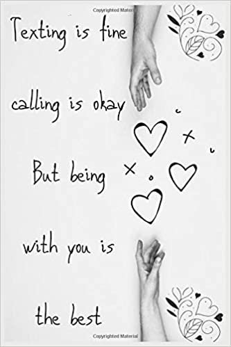 Texting is fine calling is okay. But being with you is the best Journal : Valentines Day Journal For Your Lover 6x9 Lined Writing Notebook Journal, 120 Pages