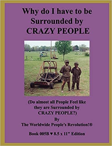 Why do I have to be Surrounded by CRAZY PEOPLE?: (Do almost all People Feel like they are Surrounded by CRAZY PEOPLE?)