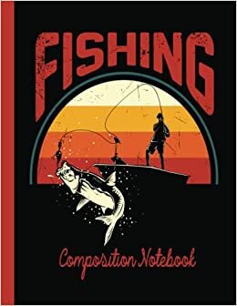 Fishing Composition Notebook: Fishing Composition Notebook Wide Ruled,Lined Paper Notebook for School, Students,Gift for Kids, Boys, Girls, Teens,and Adults