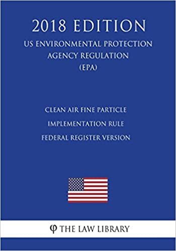 Clean Air Fine Particle Implementation Rule - Federal Register Version (US Environmental Protection Agency Regulation) (EPA) (2018 Edition) indir