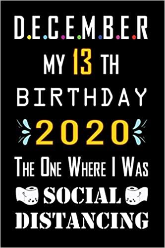 indir December My 13th Birthday 2020 The One Where I Was Social Distancing: Happy 13th Birthday, 13 Years Old Gift Ideas for Boys, Girls, Son, Daughter, ... birthday notebook, Funny Card Alternative