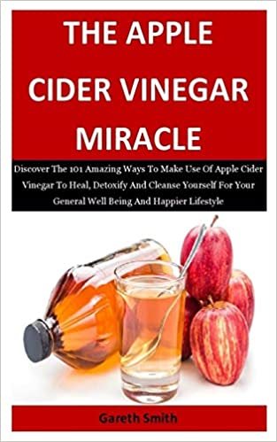 تحميل The Apple Cider Vinegar Miracle: Discover The 101 Amazing Ways To Make Use Of Apple Cider Vinegar To Heal, Detoxify And Cleanse Yourself For Your General Well Being And Happier Lifestyle