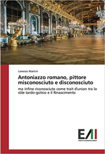 تحميل Antoniazzo romano, pittore misconosciuto e disconosciuto: ma infine riconosciuto come trait d&#39;union tra lo stile tardo-gotico e il Rinascimento (Italian Edition)