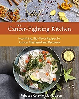 The Cancer-Fighting Kitchen, Second Edition: Nourishing, Big-Flavor Recipes for Cancer Treatment and Recovery [A Cookbook] (English Edition)