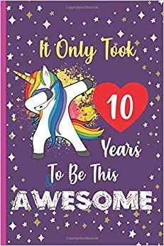 It Only Took 10 Years To Be This Awesome: Unicorn Journal Happy Birthday 10 Years Old - Journal and Sketchbook for kids - 10 Year Old Christmas birthday gift for Girls