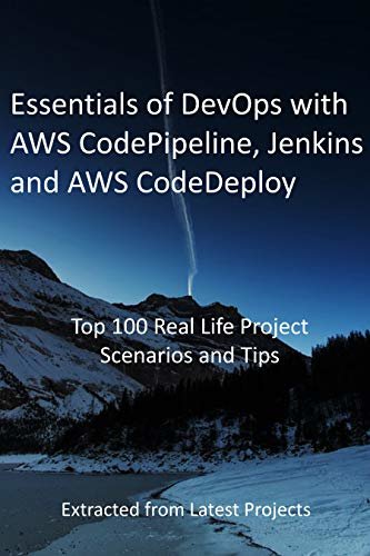 Essentials of DevOps with AWS CodePipeline, Jenkins and AWS CodeDeploy: Top 100 Real Life Project Scenarios and Tips : Extracted from Latest Projects (English Edition)