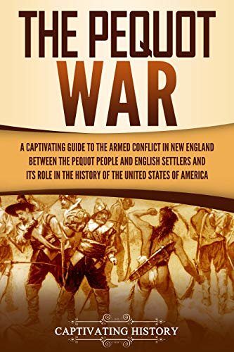 The Pequot War: A Captivating Guide to the Armed Conflict in New England between the Pequot People and English Settlers and Its Role in the History of the United States of America (English Edition)