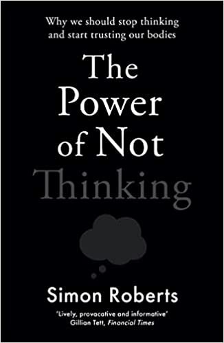 Power of Not Thinking, The: How Our Bodies Learn and Why We Should Trust Them