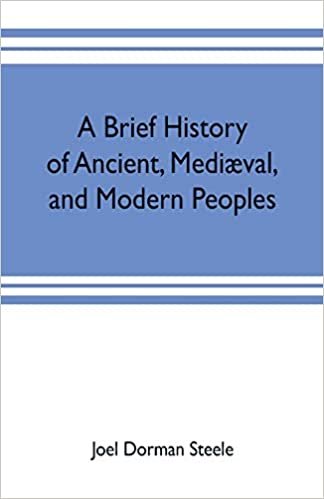 A brief history of ancient, mediaeval, and modern peoples: with some account of their monuments, institutions, arts, manners and customs