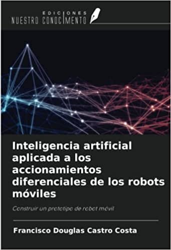 Inteligencia artificial aplicada a los accionamientos diferenciales de los robots móviles: Construir un prototipo de robot móvil (Spanish Edition)