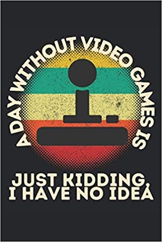A Day Without Video Games Is... Just Kidding, I Have No Idea: Lined Notebook Journal, ToDo Exercise Book, e.g. for exercise, or Diary (6" x 9") with 120 pages. indir