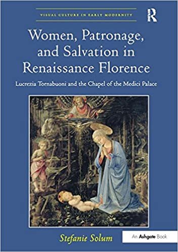 indir Women, Patronage, and Salvation in Renaissance Florence: Lucrezia Tornabuoni and the Chapel of the Medici Palace (Visual Culture in Early Modernity)