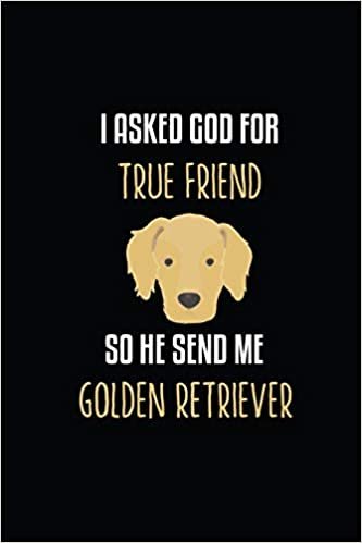 I Asked God For True Friend So he send me A Golden Retriever: Cute Golden Retriever Lined journal Notebook, Great Gift Idea for Golden Retriever Lover.