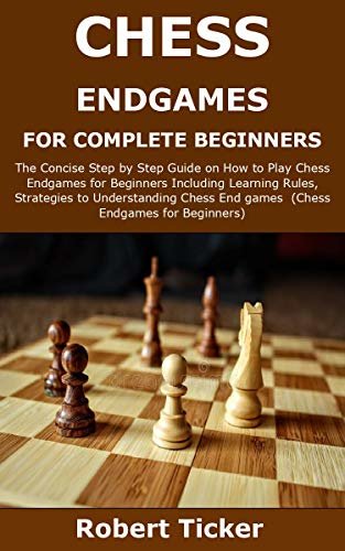 CHESS ENDGAMES FOR COMPLETE BEGINNERS: The Concise Step by Step Guide on How to Play Chess Endgames for Beginners Including Learning Rules, Strategies ... to Win Chess Endgames (English Edition)