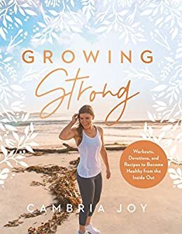 Growing Strong: Workouts, Devotions, and Recipes to Become Healthy from the Inside Out (English Edition)