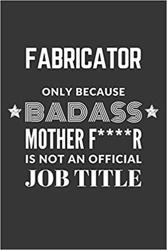 indir Fabricator Only Because Badass Mother F****R Is Not An Official Job Title Notebook: Lined Journal, 120 Pages, 6 x 9, Matte Finish
