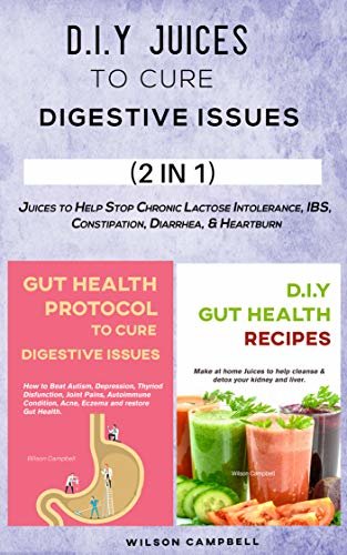 D.I.Y JUICES TO CURE DIGESTIVE ISSUES: Juices to Help Stop Chronic Lactose Intolerance, IBS, Constipation, Diarrhea, & Heartburn (English Edition)