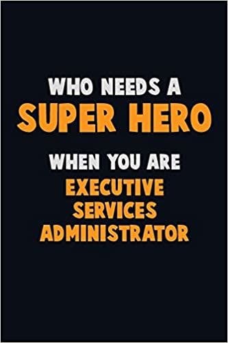 Who Need A SUPER HERO, When You Are Executive Services Administrator: 6X9 Career Pride 120 pages Writing Notebooks