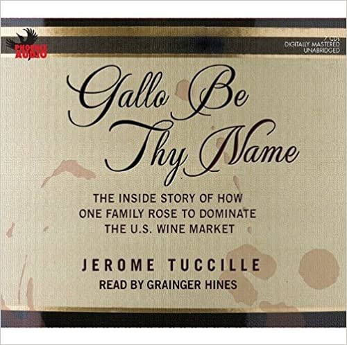 Gallo Be Thy Name: The Inside Story of How One Family Rose to Dominate The U.S. Wine Market