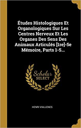 Etudes Histologiques Et Organologiques Sur Les Centres Nerveux Et Les Organes Des Sens Des Animaux Articules [1re]-5e Memoire, Parts 1-5...