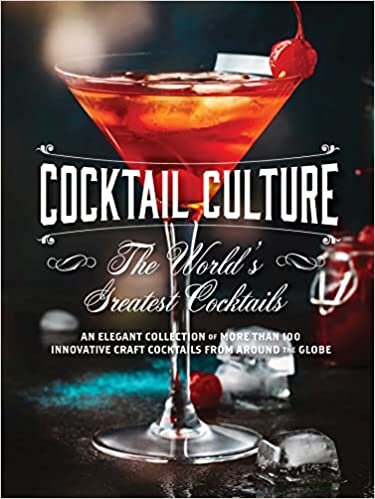 Cocktail Culture: The World's Greatest Cocktails: An Elegant Collection of More than 100 Innovative Craft Cocktails from around the Globe