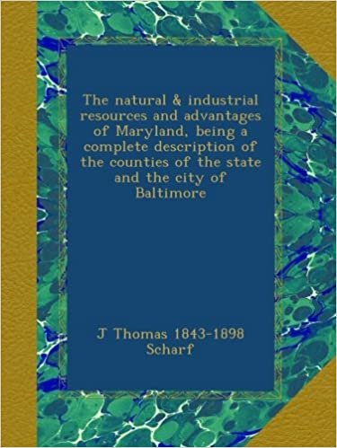 indir The natural &amp; industrial resources and advantages of Maryland, being a complete description of the counties of the state and the city of Baltimore
