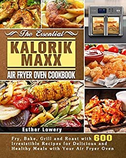 ダウンロード  The Essential Kalorik Maxx Air Fryer Oven Cookbook: Fry, Bake, Grill and Roast with 600 Irresistible Recipes for Delicious and Healthy Meals with Your Air Fryer Oven (English Edition) 本