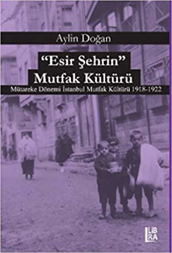 Esir Şehrin Mutfak Kültürü: Mütareke Dönemi İstanbul Mutfak Kültürü 1918-1922 indir
